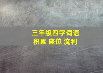 三年级四字词语积累 座位 流利